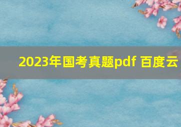 2023年国考真题pdf 百度云